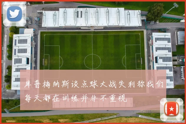 库普梅纳斯谈点球大战失利称我们每天都在训练并非不重视