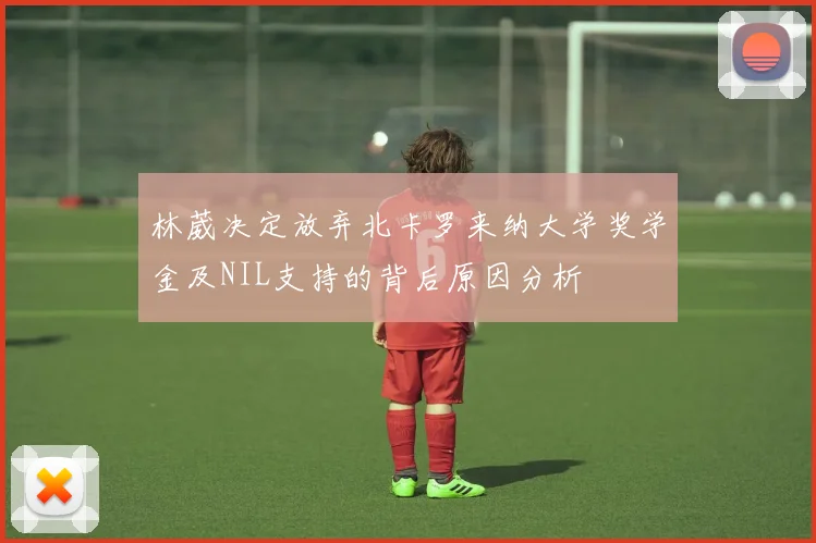 林葳决定放弃北卡罗来纳大学奖学金及NIL支持的背后原因分析