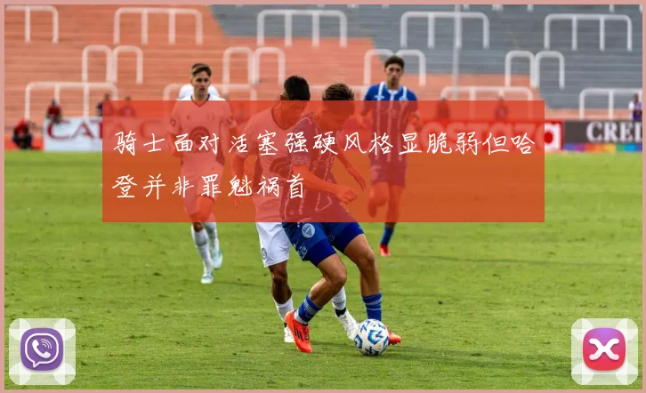 骑士面对活塞强硬风格显脆弱但哈登并非罪魁祸首